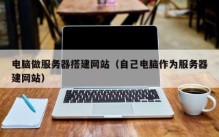 枝江电脑做服务器搭建网站（自己电脑作为服务器建网站）