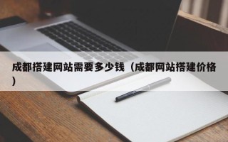 枝江成都搭建网站需要多少钱（成都网站搭建价格）