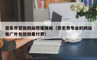 枝江张家界营销网站搭建模板（张家界专业的网站推广外包按效果付费）