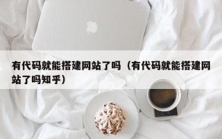 枝江有代码就能搭建网站了吗（有代码就能搭建网站了吗知乎）