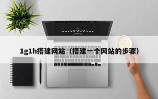 枝江1g1h搭建网站（搭建一个网站的步骤）