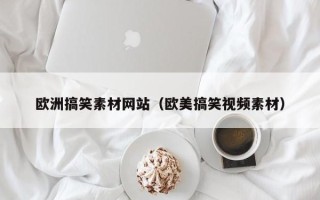 枝江欧洲搞笑素材网站（欧美搞笑视频素材）