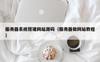 枝江服务器系统搭建网站源码（服务器做网站教程）