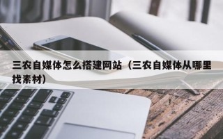 枝江三农自媒体怎么搭建网站（三农自媒体从哪里找素材）