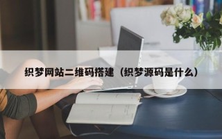 枝江织梦网站二维码搭建（织梦源码是什么）