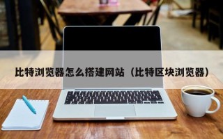 枝江比特浏览器怎么搭建网站（比特区块浏览器）