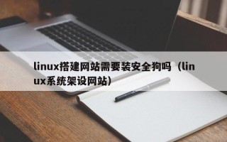 枝江linux搭建网站需要装安全狗吗（linux系统架设网站）