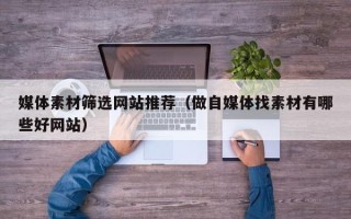 枝江媒体素材筛选网站推荐（做自媒体找素材有哪些好网站）