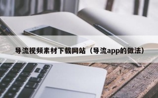 枝江导流视频素材下载网站（导流app的做法）