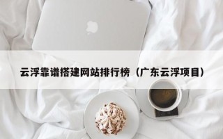 枝江云浮靠谱搭建网站排行榜（广东云浮项目）