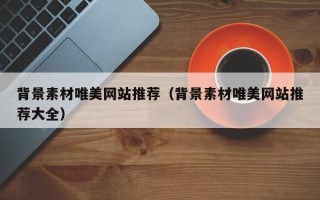 枝江背景素材唯美网站推荐（背景素材唯美网站推荐大全）