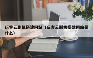 枝江玩客云刷机搭建网站（玩客云刷机搭建网站是什么）