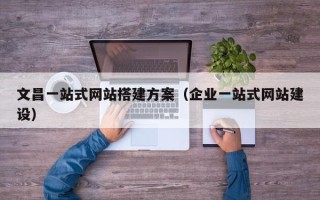 枝江文昌一站式网站搭建方案（企业一站式网站建设）