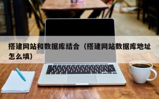 枝江搭建网站和数据库结合（搭建网站数据库地址怎么填）