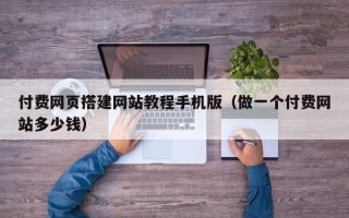 枝江付费网页搭建网站教程手机版（做一个付费网站多少钱）