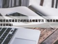 枝江程序员搭建自己的网站去哪里学习（程序员做项目网站）