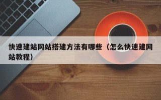 枝江快速建站网站搭建方法有哪些（怎么快速建网站教程）