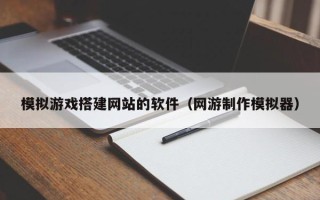 枝江模拟游戏搭建网站的软件（网游制作模拟器）