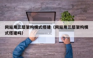 枝江网站用三层架构模式搭建（网站用三层架构模式搭建吗）