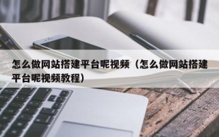 枝江怎么做网站搭建平台呢视频（怎么做网站搭建平台呢视频教程）